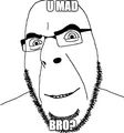 U mad bro?